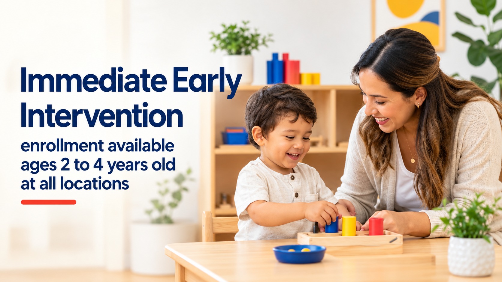 Immediate early intervention enrollment available for ages 2 to 4 at all locations